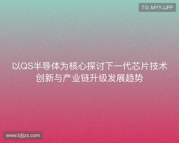以QS半导体为核心探讨下一代芯片技术创新与产业链升级发展趋势